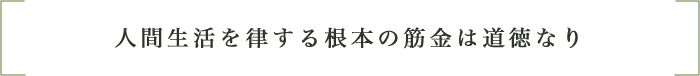 人間生活を律する根本の筋金は道徳なり