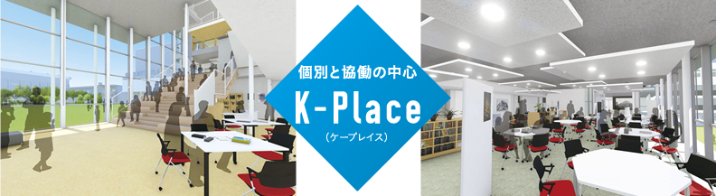 個別と協働の中心　K-Place（ケープレイス）