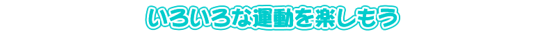 いろいろな運動を楽しもう
